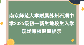 南京师范大学附属苏州石湖中学2025级初一新生地段生入学现场审核温馨提示